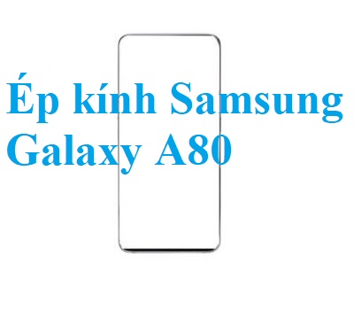 Thay Ep Kinh Samsung Galaxy A80 Bien Hoa