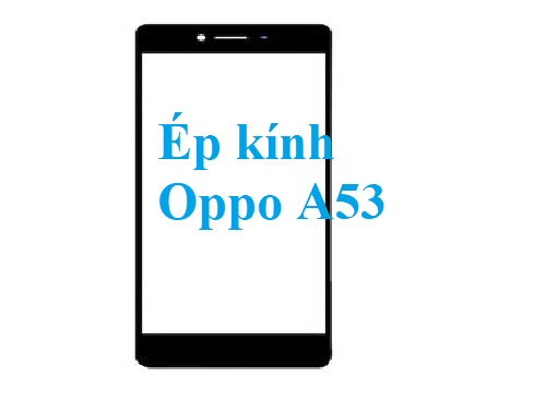 Thay Ep Kinh Oppo A53 Tai Bien Hoa