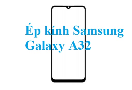 Thay Ep Kinh Samsung Galaxy A32 Bien Hoa