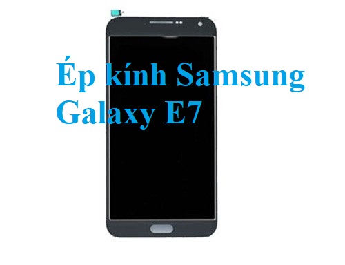 Thay Ep Kinh Samsung Galaxy E7 Bien Hoa