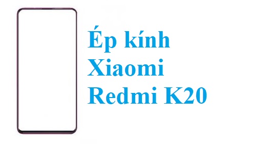 Thay Ep Kinh Xiaomi Redmi K20 Tai Bien Hoa